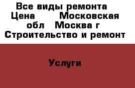 Все виды ремонта › Цена ­ 1 - Московская обл., Москва г. Строительство и ремонт » Услуги   . Московская обл.,Москва г.